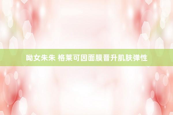 呦女朱朱 格莱可因面膜晋升肌肤弹性