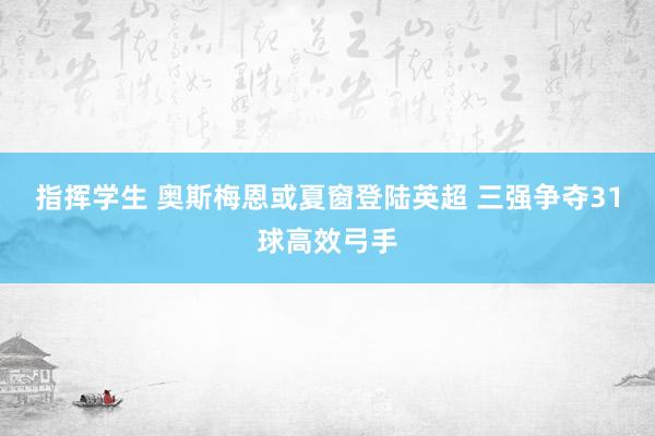 指挥学生 奥斯梅恩或夏窗登陆英超 三强争夺31球高效弓手