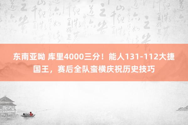 东南亚呦 库里4000三分！能人131-112大捷国王，赛后全队蛮横庆祝历史技巧