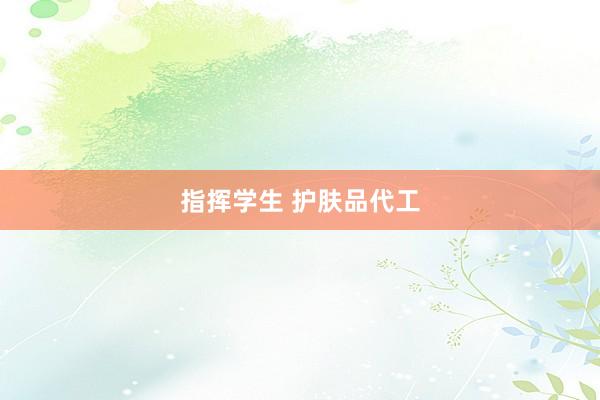 指挥学生 护肤品代工