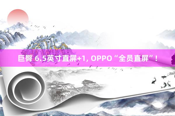 巨臀 6.5英寸直屏+1， OPPO“全员直屏”!
