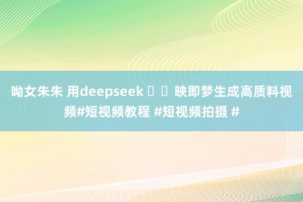 呦女朱朱 用deepseek ✂️映即梦生成高质料视频#短视频教程 #短视频拍摄 #