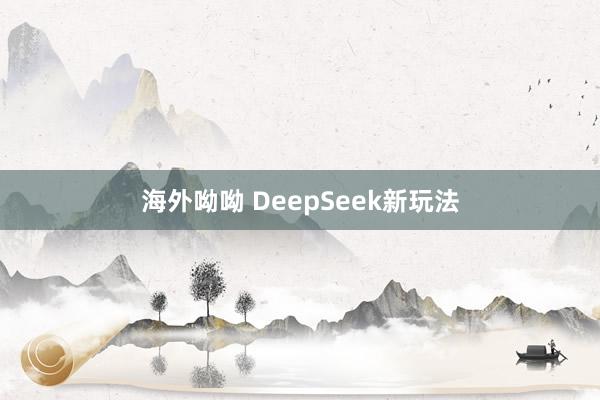 海外呦呦 DeepSeek新玩法