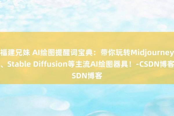 福建兄妹 AI绘图提醒词宝典：带你玩转Midjourney、Stable Diffusion等主流AI绘图器具！-CSDN博客
